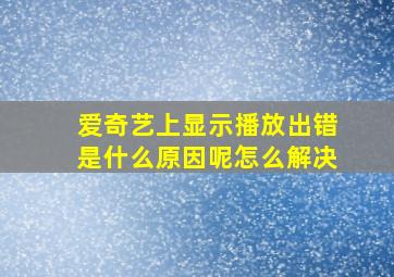 爱奇艺上显示播放出错是什么原因呢怎么解决