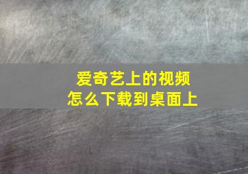 爱奇艺上的视频怎么下载到桌面上