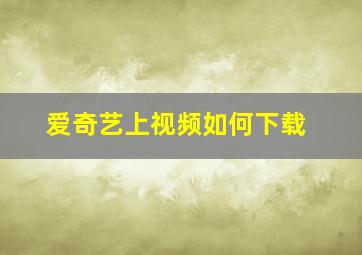 爱奇艺上视频如何下载