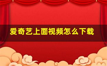 爱奇艺上面视频怎么下载