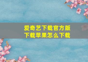 爱奇艺下载官方版下载苹果怎么下载