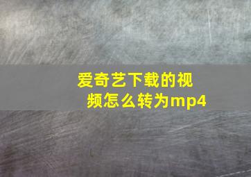 爱奇艺下载的视频怎么转为mp4