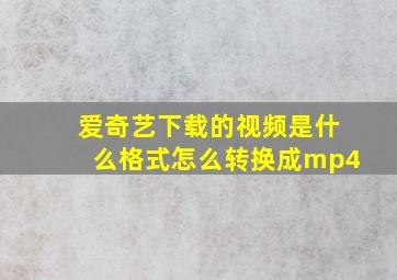 爱奇艺下载的视频是什么格式怎么转换成mp4