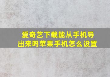 爱奇艺下载能从手机导出来吗苹果手机怎么设置