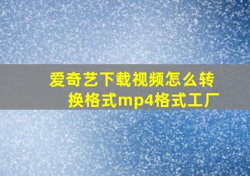 爱奇艺下载视频怎么转换格式mp4格式工厂