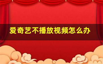 爱奇艺不播放视频怎么办