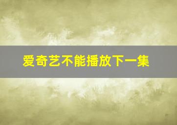 爱奇艺不能播放下一集