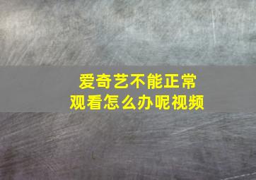 爱奇艺不能正常观看怎么办呢视频