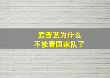 爱奇艺为什么不能看国家队了