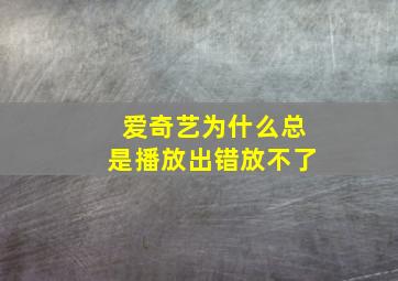 爱奇艺为什么总是播放出错放不了