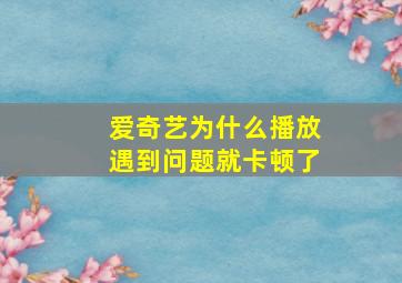 爱奇艺为什么播放遇到问题就卡顿了