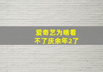 爱奇艺为啥看不了庆余年2了