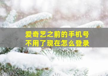 爱奇艺之前的手机号不用了现在怎么登录