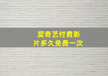 爱奇艺付费影片多久免费一次