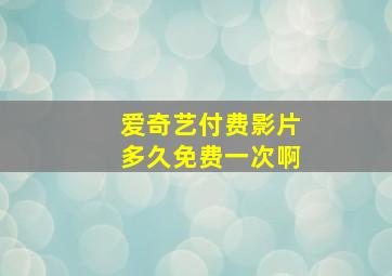 爱奇艺付费影片多久免费一次啊