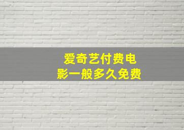 爱奇艺付费电影一般多久免费