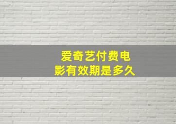 爱奇艺付费电影有效期是多久