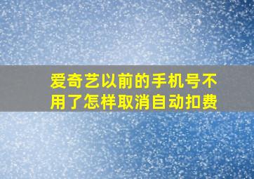 爱奇艺以前的手机号不用了怎样取消自动扣费