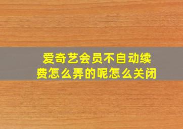 爱奇艺会员不自动续费怎么弄的呢怎么关闭