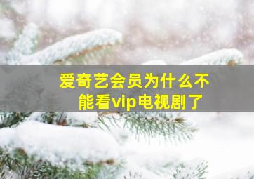 爱奇艺会员为什么不能看vip电视剧了