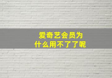 爱奇艺会员为什么用不了了呢