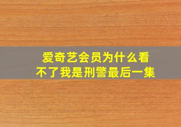 爱奇艺会员为什么看不了我是刑警最后一集