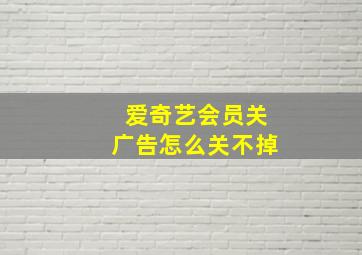 爱奇艺会员关广告怎么关不掉