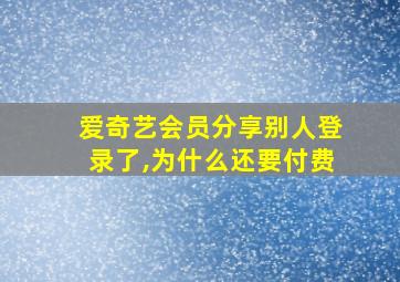 爱奇艺会员分享别人登录了,为什么还要付费