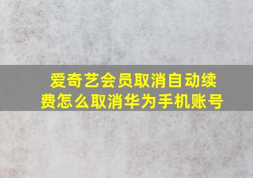 爱奇艺会员取消自动续费怎么取消华为手机账号