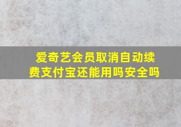 爱奇艺会员取消自动续费支付宝还能用吗安全吗