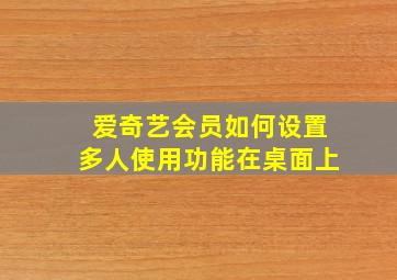 爱奇艺会员如何设置多人使用功能在桌面上