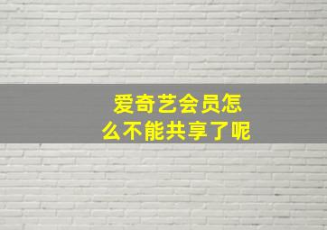 爱奇艺会员怎么不能共享了呢