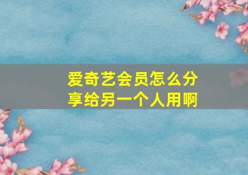 爱奇艺会员怎么分享给另一个人用啊