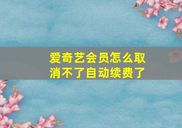 爱奇艺会员怎么取消不了自动续费了