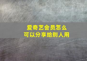 爱奇艺会员怎么可以分享给别人用