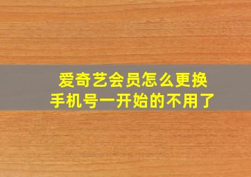 爱奇艺会员怎么更换手机号一开始的不用了