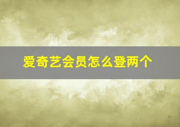 爱奇艺会员怎么登两个