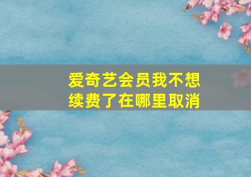 爱奇艺会员我不想续费了在哪里取消