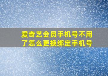 爱奇艺会员手机号不用了怎么更换绑定手机号