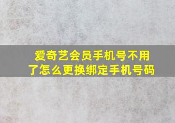 爱奇艺会员手机号不用了怎么更换绑定手机号码