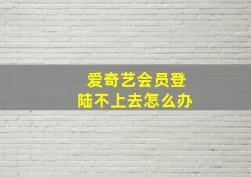 爱奇艺会员登陆不上去怎么办