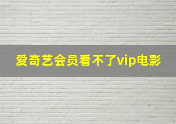 爱奇艺会员看不了vip电影