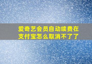 爱奇艺会员自动续费在支付宝怎么取消不了了