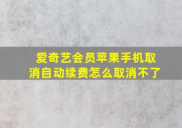 爱奇艺会员苹果手机取消自动续费怎么取消不了