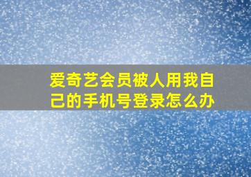 爱奇艺会员被人用我自己的手机号登录怎么办