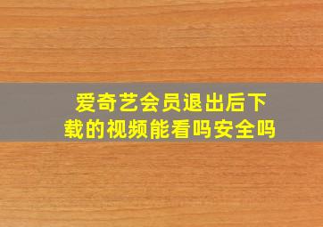 爱奇艺会员退出后下载的视频能看吗安全吗