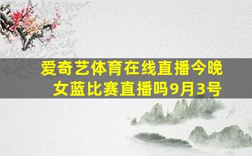 爱奇艺体育在线直播今晚女蓝比赛直播吗9月3号