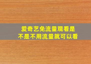 爱奇艺免流量观看是不是不用流量就可以看