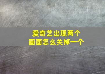 爱奇艺出现两个画面怎么关掉一个