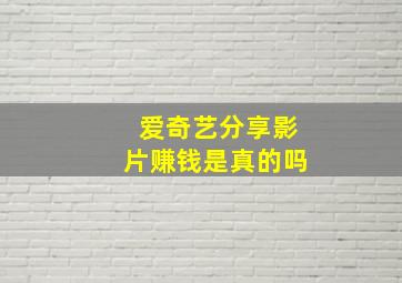 爱奇艺分享影片赚钱是真的吗